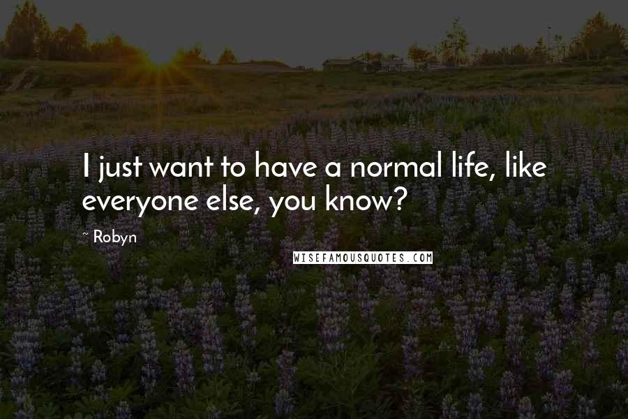 Robyn Quotes: I just want to have a normal life, like everyone else, you know?