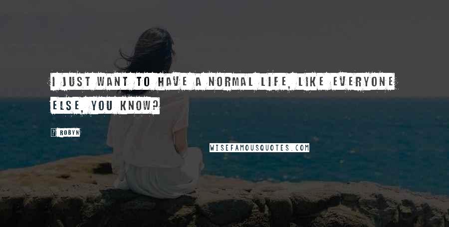 Robyn Quotes: I just want to have a normal life, like everyone else, you know?