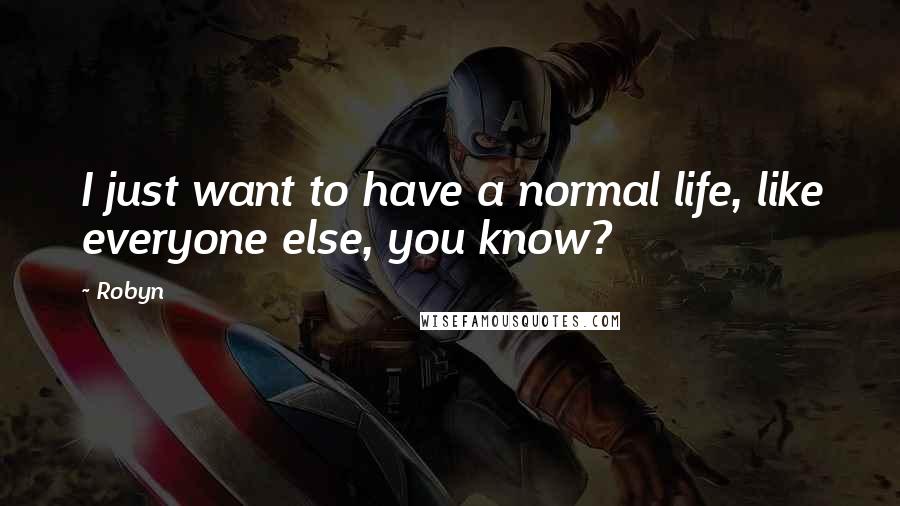 Robyn Quotes: I just want to have a normal life, like everyone else, you know?