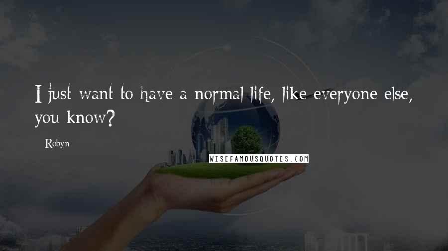 Robyn Quotes: I just want to have a normal life, like everyone else, you know?
