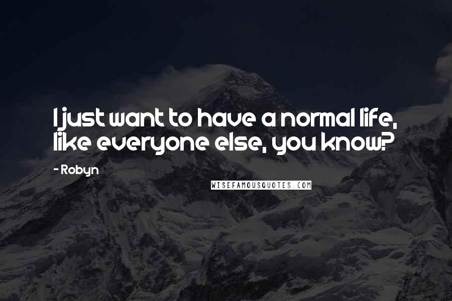 Robyn Quotes: I just want to have a normal life, like everyone else, you know?