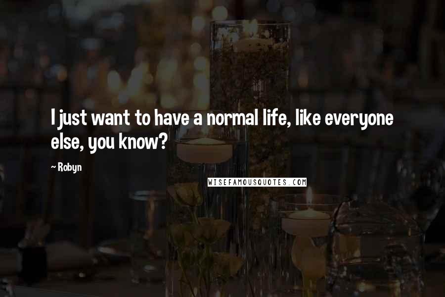 Robyn Quotes: I just want to have a normal life, like everyone else, you know?