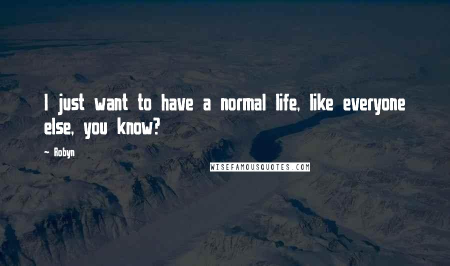 Robyn Quotes: I just want to have a normal life, like everyone else, you know?