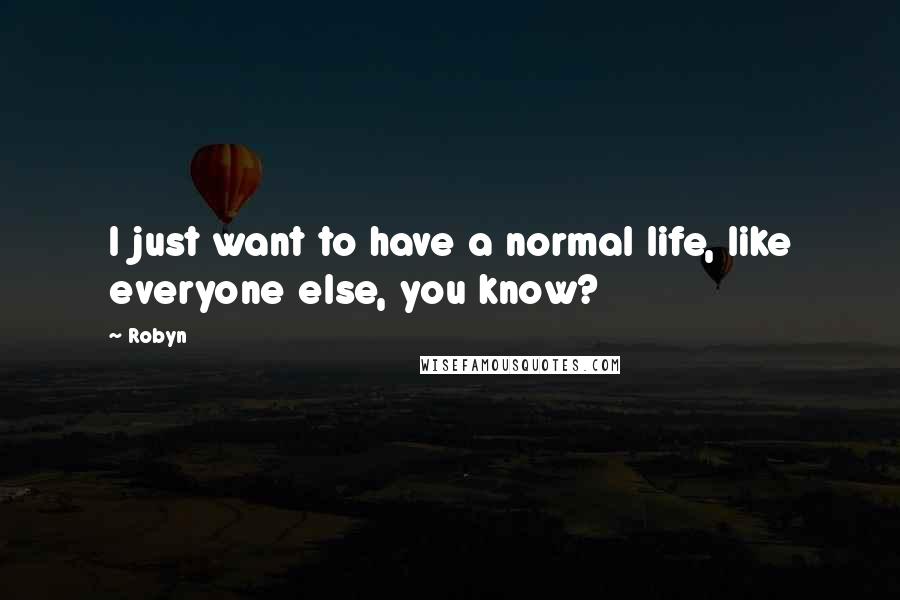 Robyn Quotes: I just want to have a normal life, like everyone else, you know?