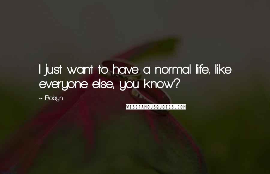 Robyn Quotes: I just want to have a normal life, like everyone else, you know?