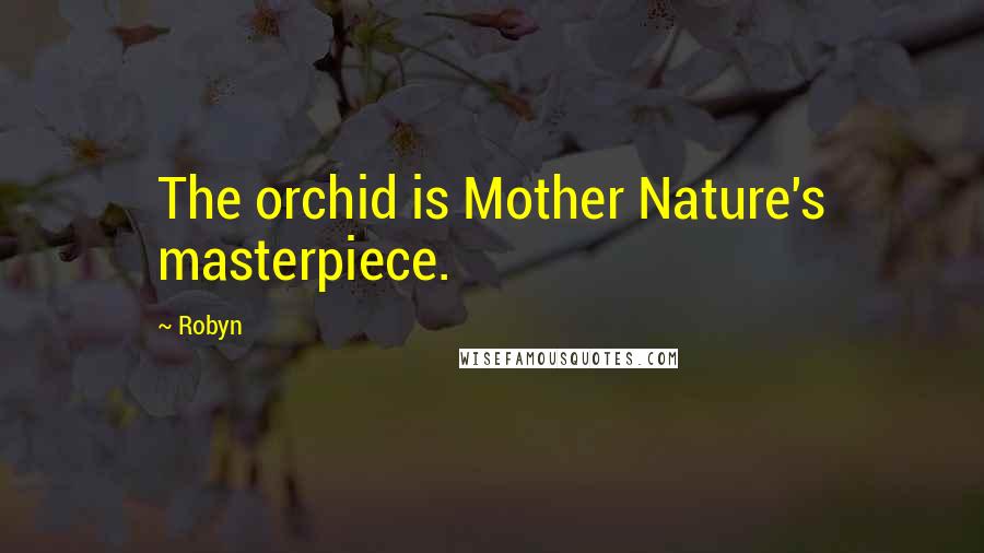 Robyn Quotes: The orchid is Mother Nature's masterpiece.