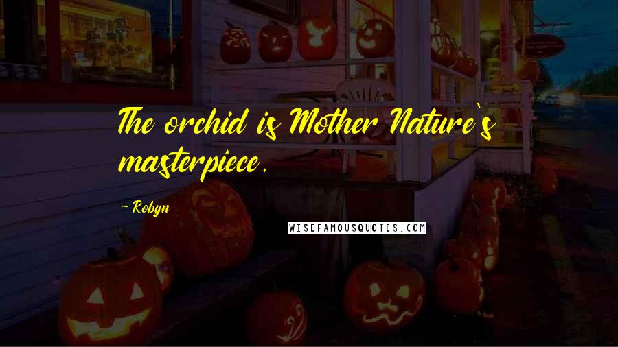 Robyn Quotes: The orchid is Mother Nature's masterpiece.