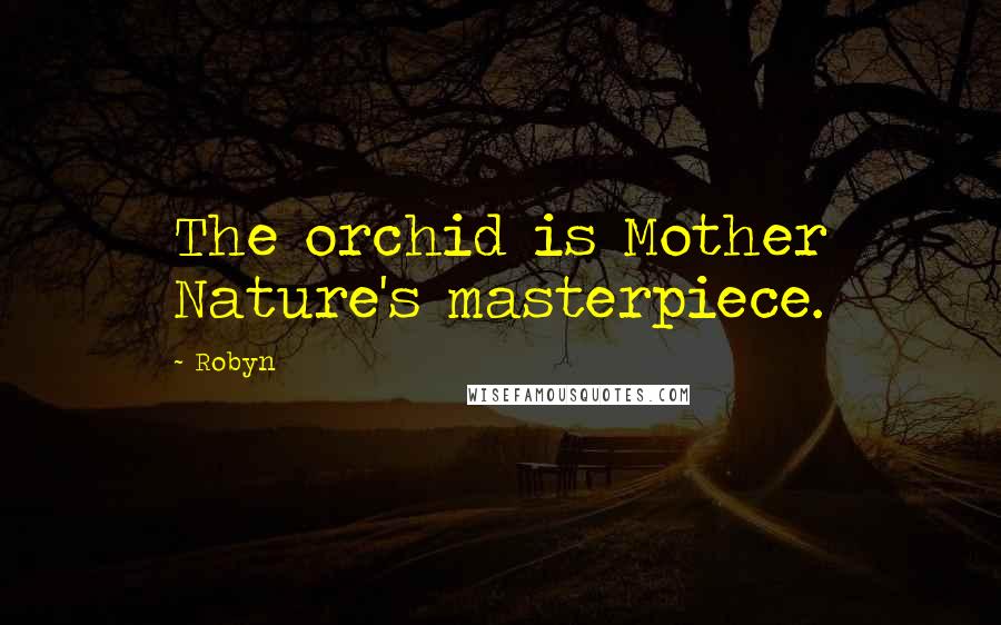 Robyn Quotes: The orchid is Mother Nature's masterpiece.