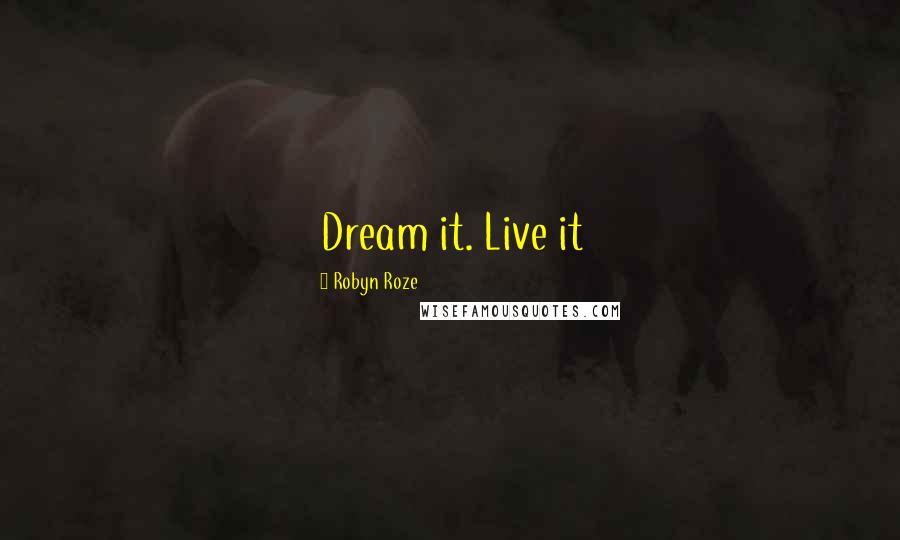 Robyn Roze Quotes: Dream it. Live it