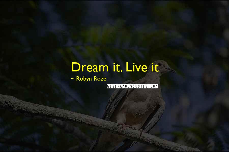 Robyn Roze Quotes: Dream it. Live it