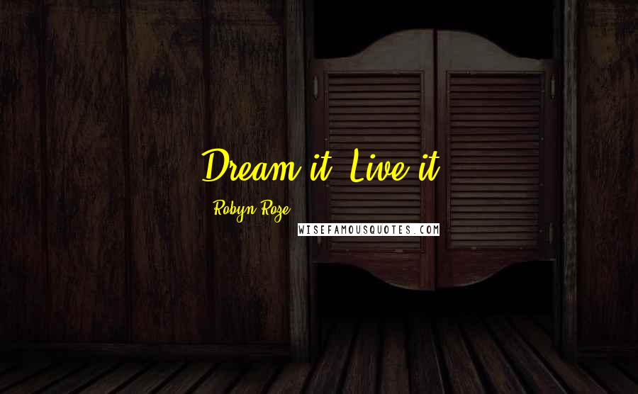 Robyn Roze Quotes: Dream it. Live it