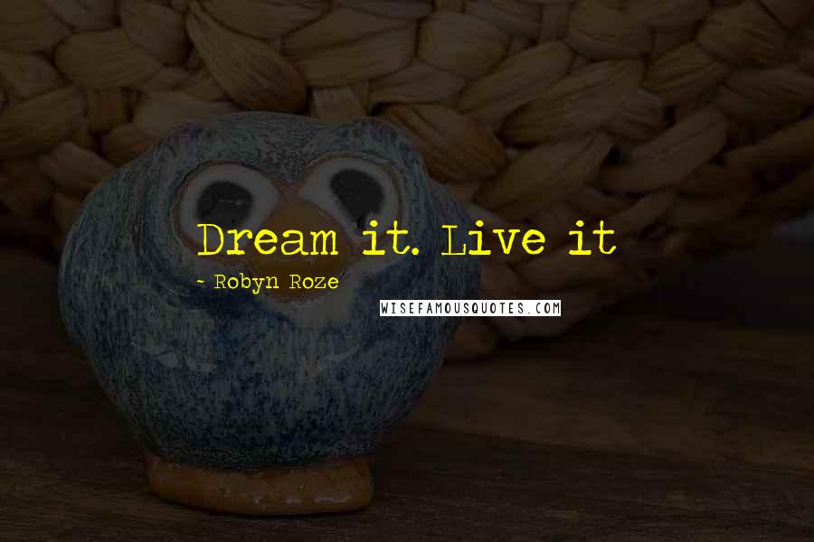 Robyn Roze Quotes: Dream it. Live it