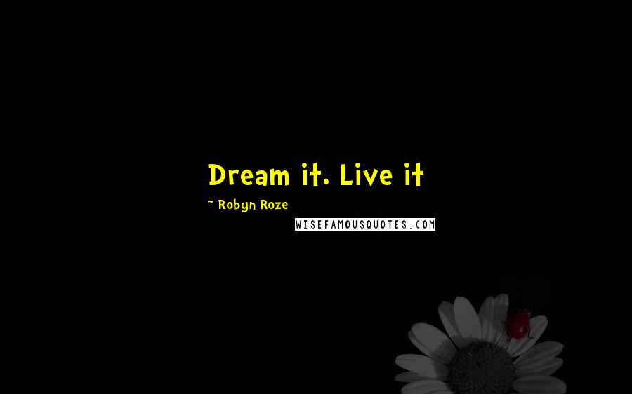 Robyn Roze Quotes: Dream it. Live it