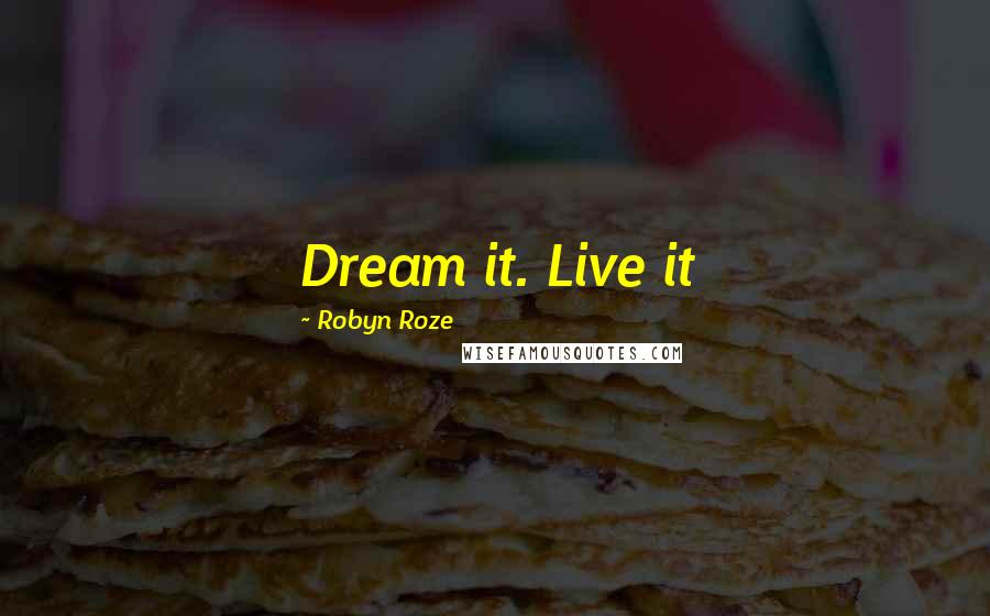 Robyn Roze Quotes: Dream it. Live it