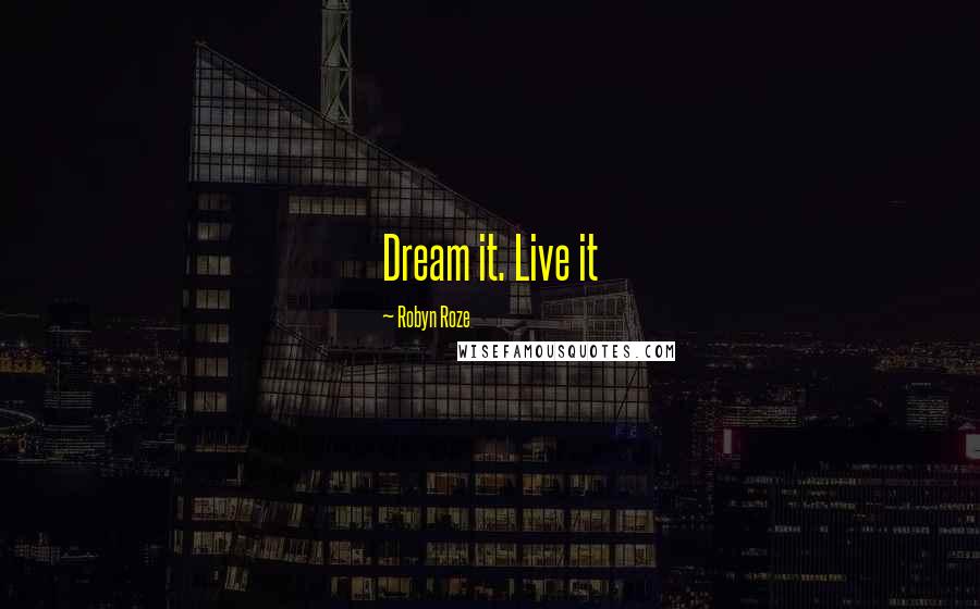 Robyn Roze Quotes: Dream it. Live it