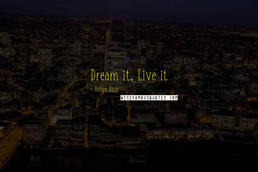 Robyn Roze Quotes: Dream it. Live it