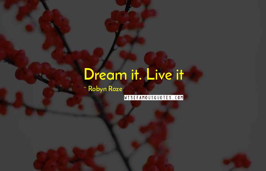 Robyn Roze Quotes: Dream it. Live it