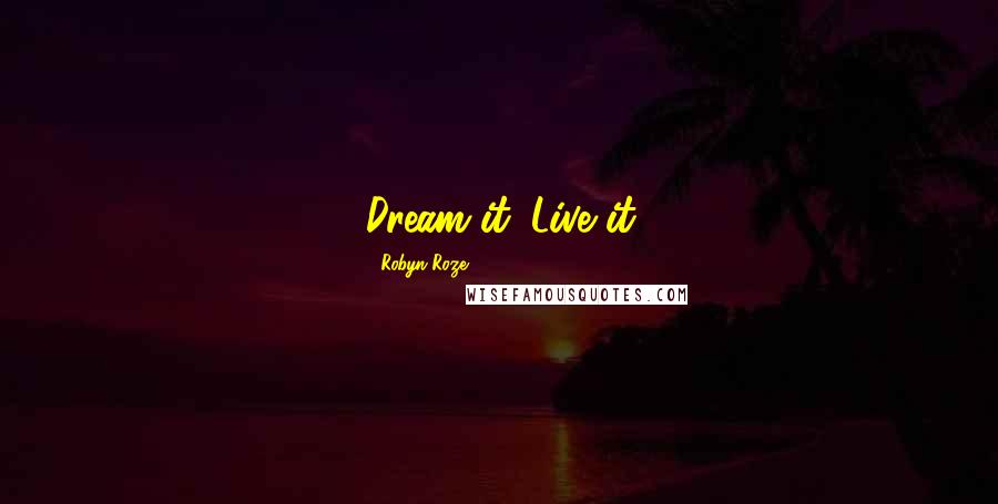 Robyn Roze Quotes: Dream it. Live it