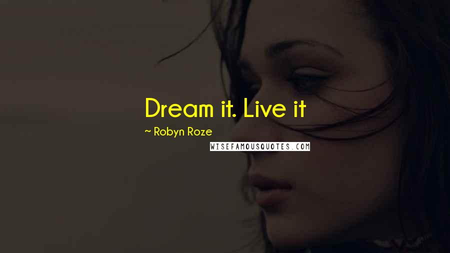 Robyn Roze Quotes: Dream it. Live it