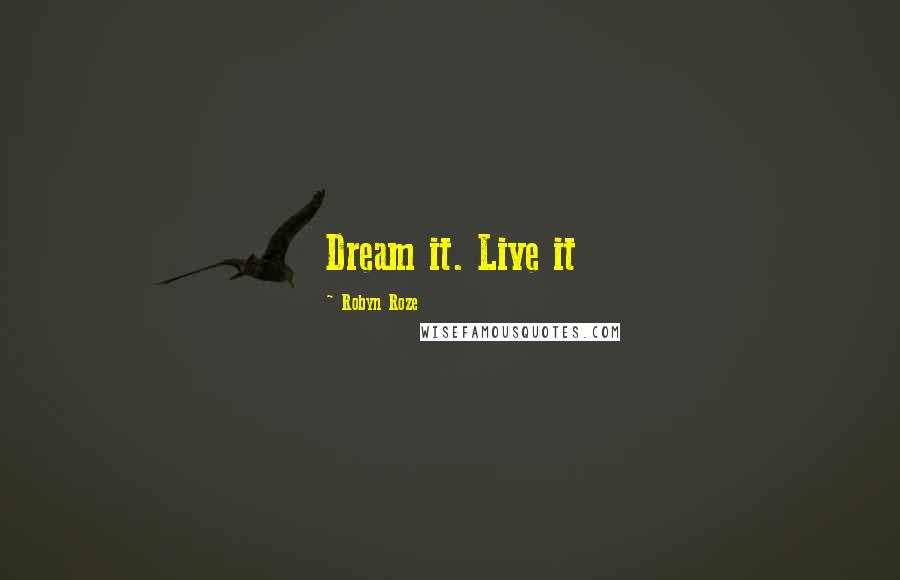 Robyn Roze Quotes: Dream it. Live it