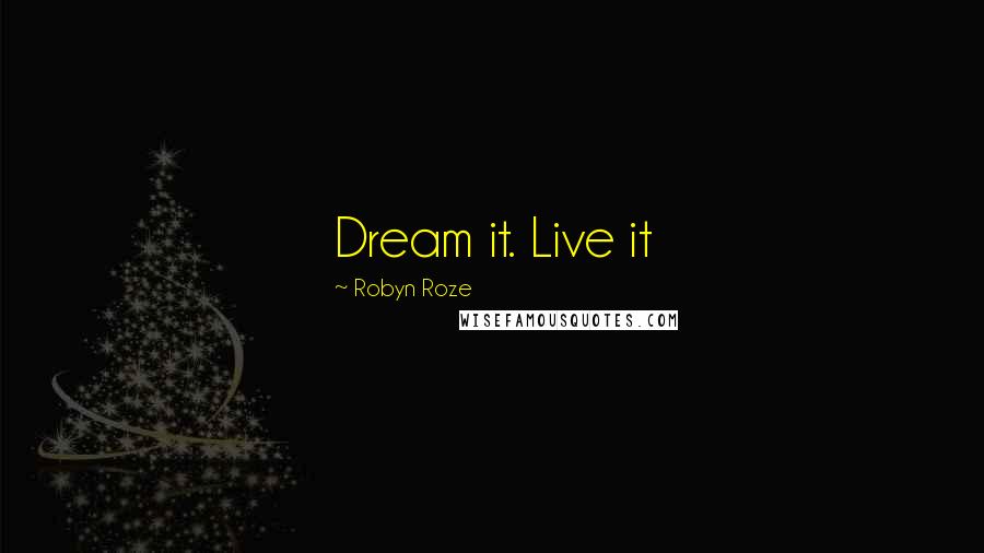 Robyn Roze Quotes: Dream it. Live it