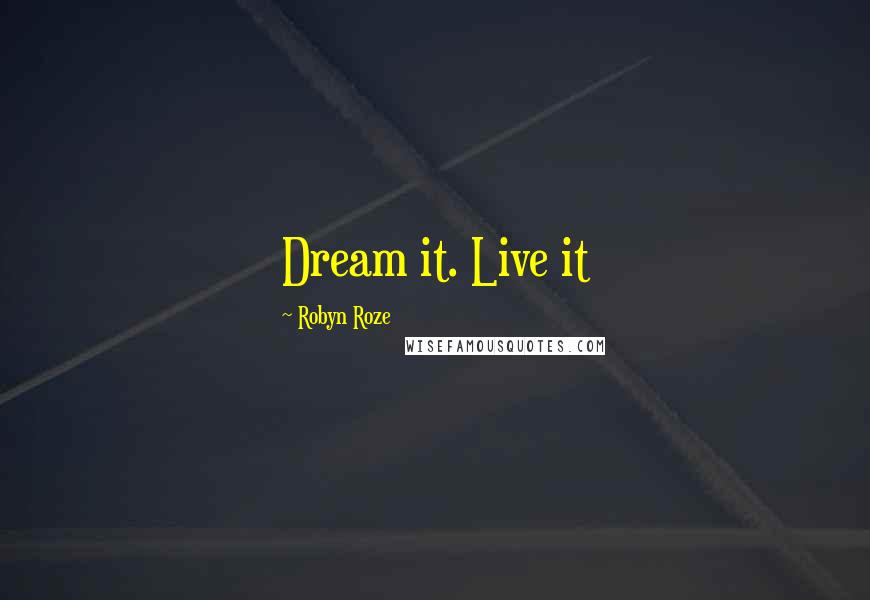 Robyn Roze Quotes: Dream it. Live it