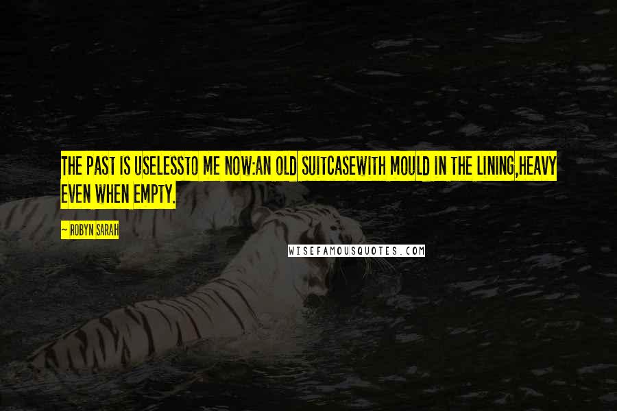 Robyn Sarah Quotes: The past is uselessto me now:an old suitcasewith mould in the lining,heavy even when empty.