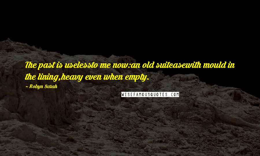 Robyn Sarah Quotes: The past is uselessto me now:an old suitcasewith mould in the lining,heavy even when empty.