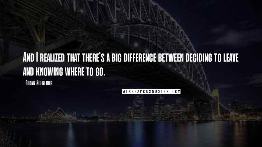 Robyn Schneider Quotes: And I realized that there's a big difference between deciding to leave and knowing where to go.