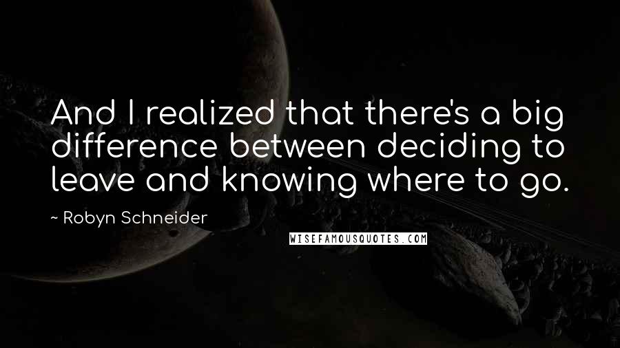 Robyn Schneider Quotes: And I realized that there's a big difference between deciding to leave and knowing where to go.