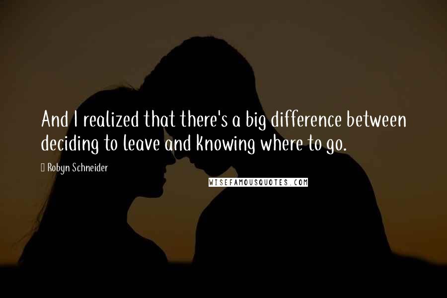 Robyn Schneider Quotes: And I realized that there's a big difference between deciding to leave and knowing where to go.