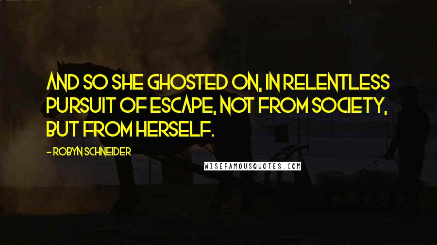 Robyn Schneider Quotes: And so she ghosted on, in relentless pursuit of escape, not from society, but from herself.