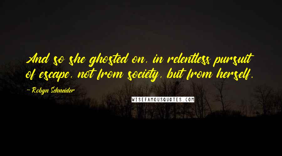 Robyn Schneider Quotes: And so she ghosted on, in relentless pursuit of escape, not from society, but from herself.