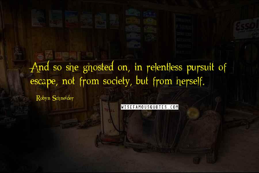 Robyn Schneider Quotes: And so she ghosted on, in relentless pursuit of escape, not from society, but from herself.