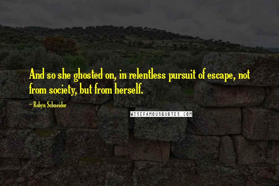 Robyn Schneider Quotes: And so she ghosted on, in relentless pursuit of escape, not from society, but from herself.