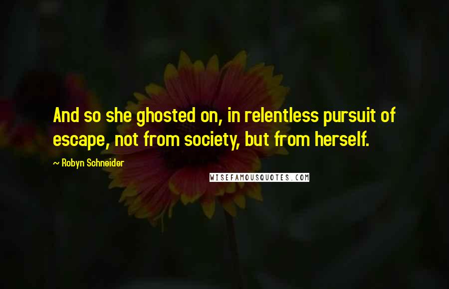 Robyn Schneider Quotes: And so she ghosted on, in relentless pursuit of escape, not from society, but from herself.