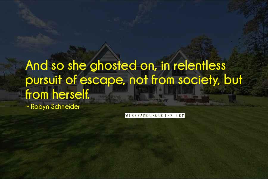 Robyn Schneider Quotes: And so she ghosted on, in relentless pursuit of escape, not from society, but from herself.