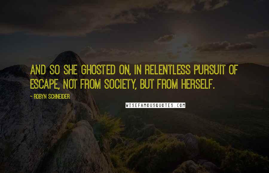 Robyn Schneider Quotes: And so she ghosted on, in relentless pursuit of escape, not from society, but from herself.