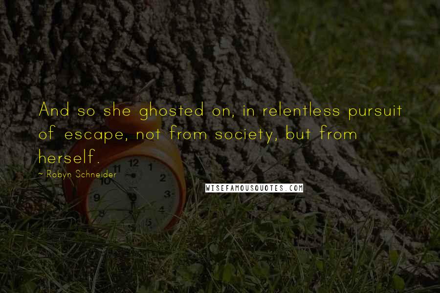 Robyn Schneider Quotes: And so she ghosted on, in relentless pursuit of escape, not from society, but from herself.