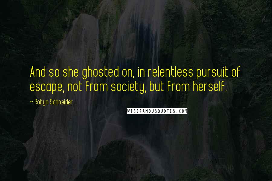 Robyn Schneider Quotes: And so she ghosted on, in relentless pursuit of escape, not from society, but from herself.