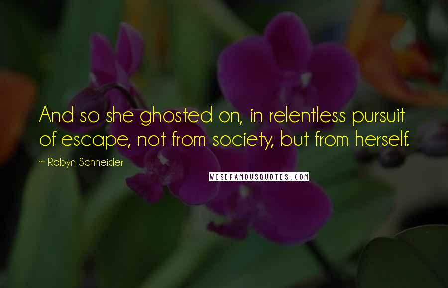 Robyn Schneider Quotes: And so she ghosted on, in relentless pursuit of escape, not from society, but from herself.