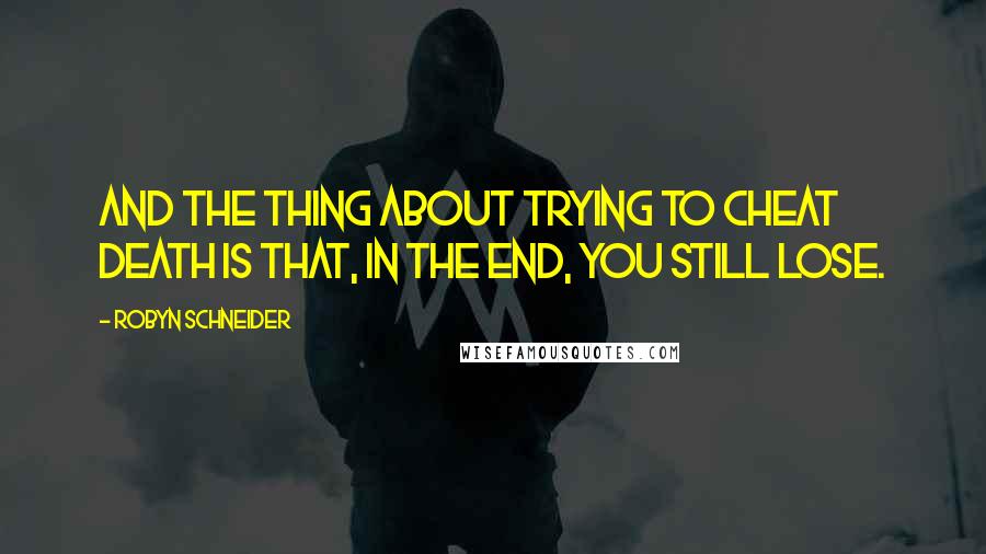 Robyn Schneider Quotes: And the thing about trying to cheat death is that, in the end, you still lose.