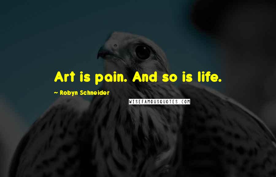 Robyn Schneider Quotes: Art is pain. And so is life.
