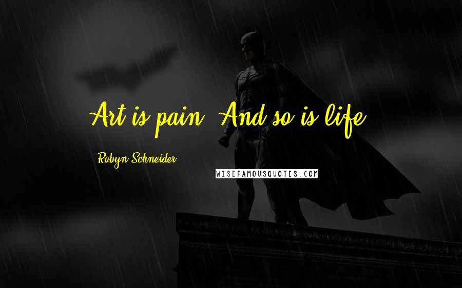 Robyn Schneider Quotes: Art is pain. And so is life.