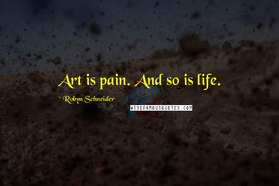 Robyn Schneider Quotes: Art is pain. And so is life.