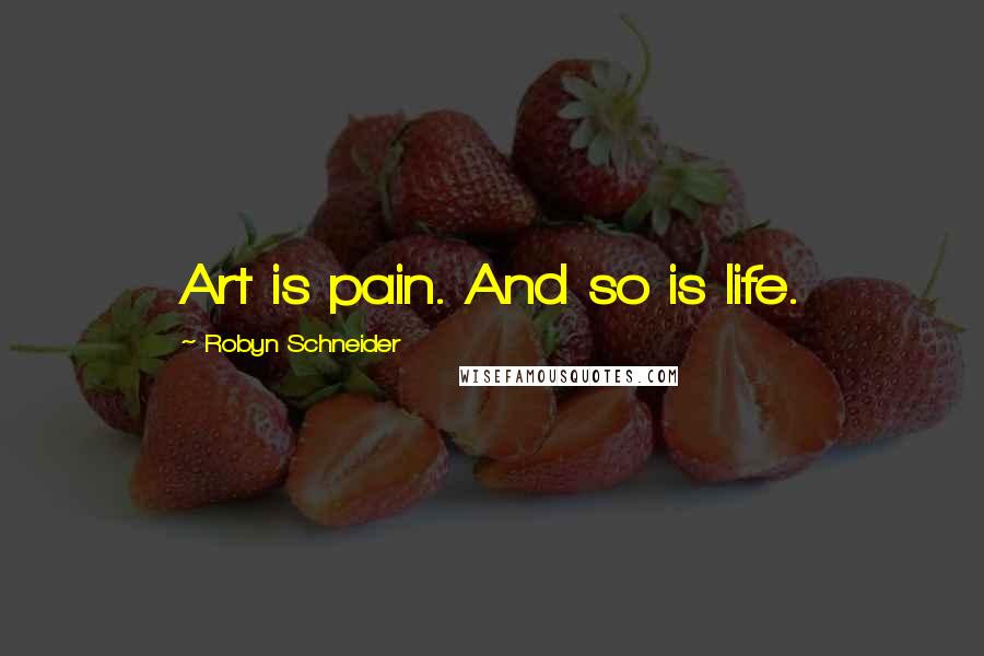Robyn Schneider Quotes: Art is pain. And so is life.