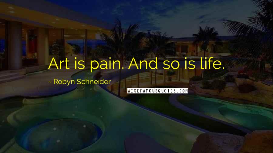 Robyn Schneider Quotes: Art is pain. And so is life.
