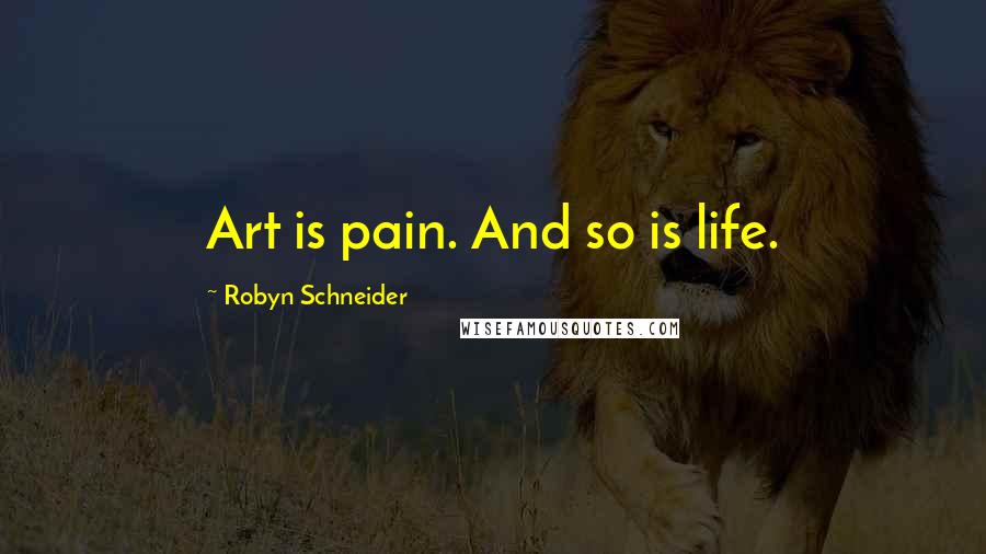 Robyn Schneider Quotes: Art is pain. And so is life.