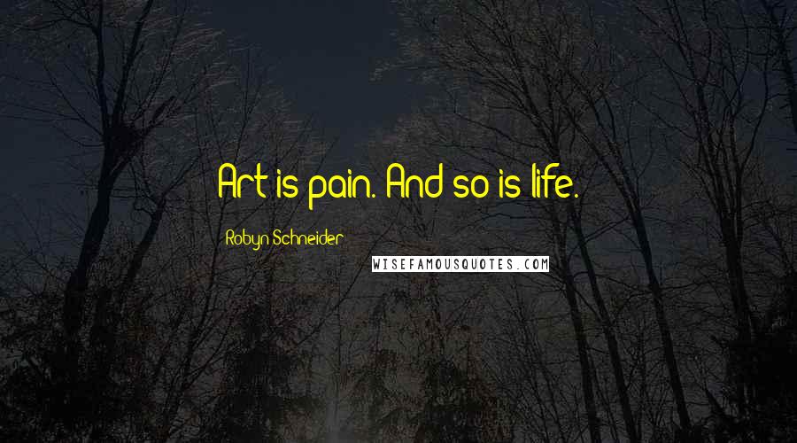 Robyn Schneider Quotes: Art is pain. And so is life.