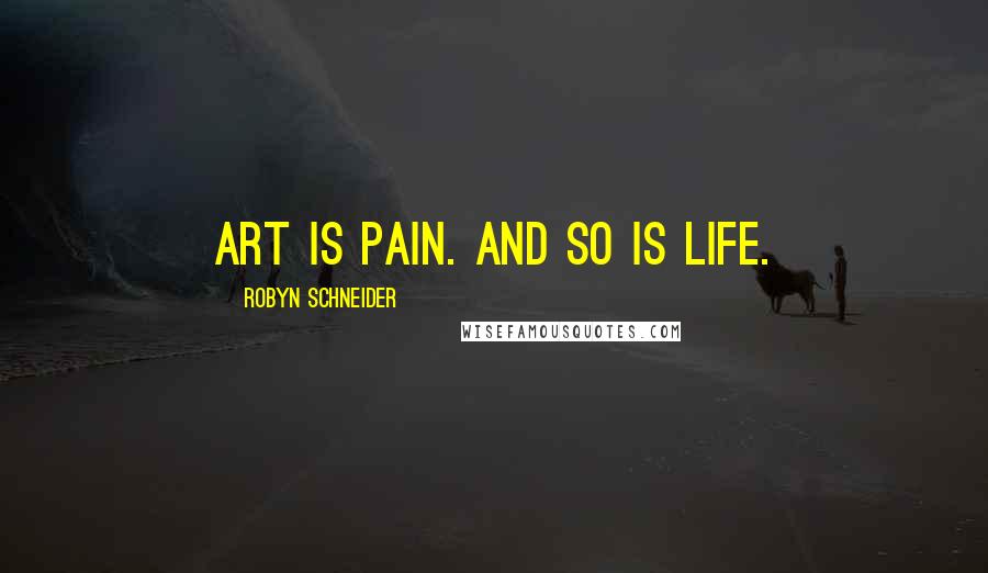 Robyn Schneider Quotes: Art is pain. And so is life.